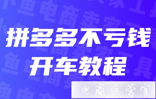 拼多多中小賣家如何開車不虧錢?最簡單的新手開車教程來了